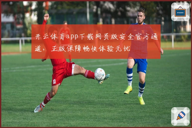 开云体育app下载网页版安全官方通道,正版保障畅快体验无忧