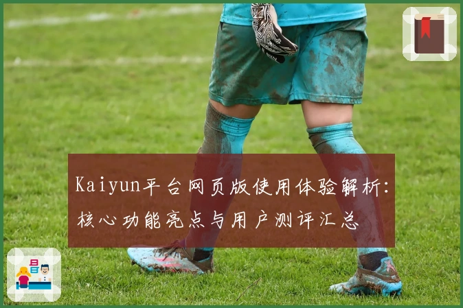 Kaiyun平台网页版使用体验解析:核心功能亮点与用户测评汇总