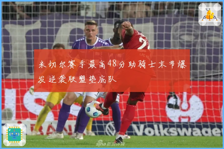 米切尔赛季最高48分助骑士末节爆发逆袭联盟垫底队
