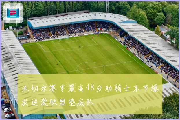 米切尔赛季最高48分助骑士末节爆发逆袭联盟垫底队