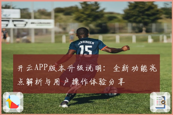 开云APP版本升级说明：全新功能亮点解析与用户操作体验分享