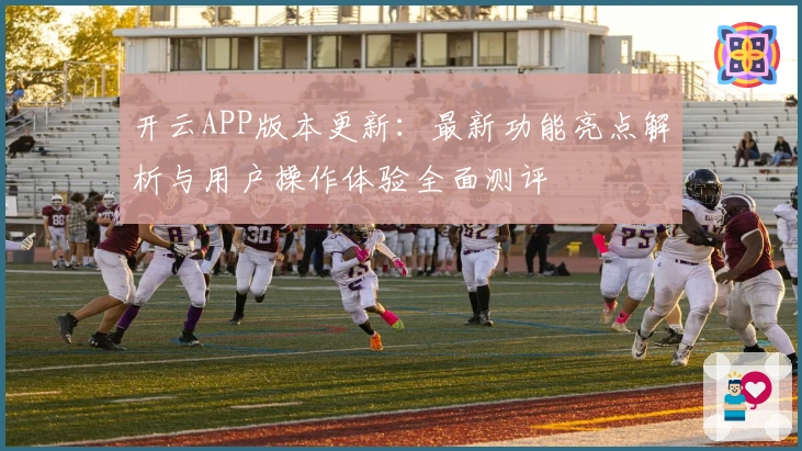 开云APP版本更新：最新功能亮点解析与用户操作体验全面测评