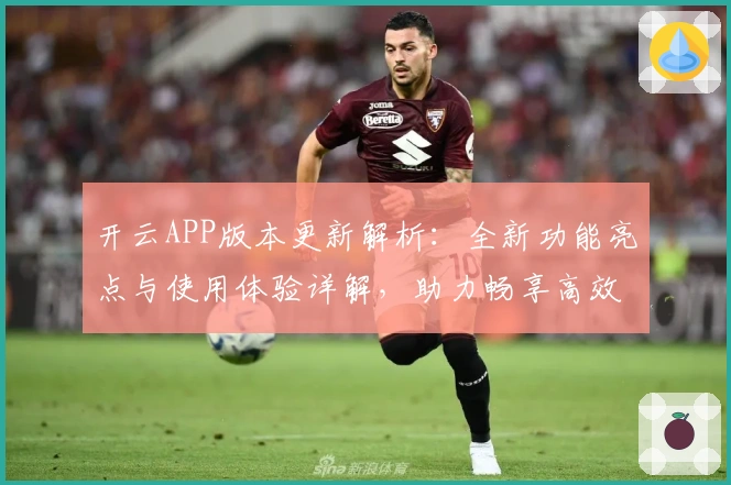 开云APP版本更新解析：全新功能亮点与使用体验详解，助力畅享高效操作