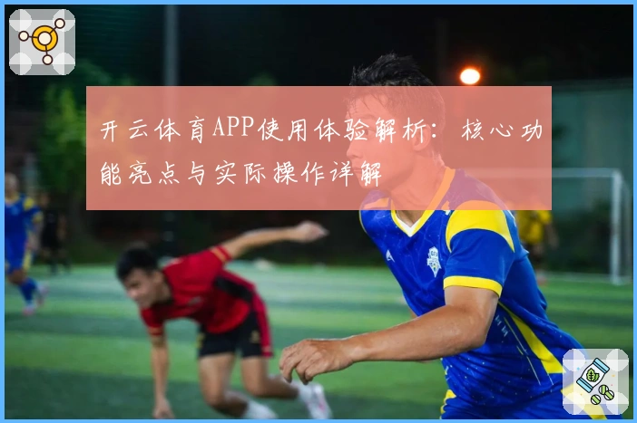 开云体育APP使用体验解析:核心功能亮点与实际操作详解