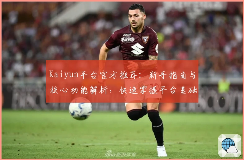 Kaiyun平台官方推荐：新手指南与核心功能解析，快速掌握平台基础操作技巧
