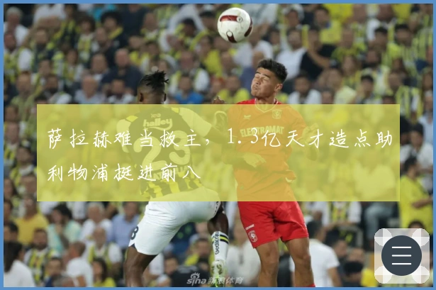 萨拉赫难当救主，1.3亿天才造点助利物浦挺进前八