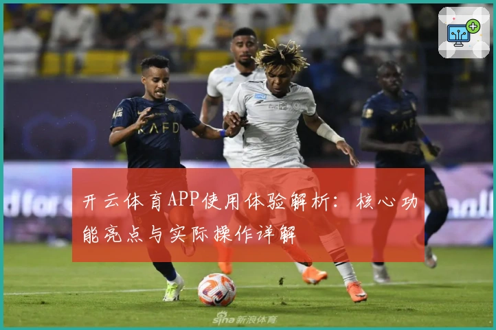 开云体育APP使用体验解析：核心功能亮点与实际操作详解