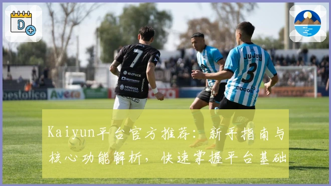 Kaiyun平台官方推荐：新手指南与核心功能解析，快速掌握平台基础操作技巧