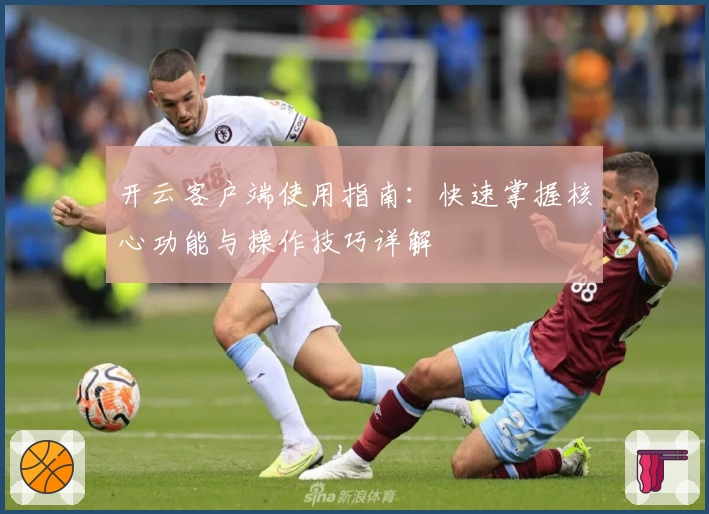 开云客户端使用指南：快速掌握核心功能与操作技巧详解