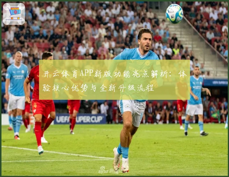 开云体育APP新版功能亮点解析：体验核心优势与全新升级流程