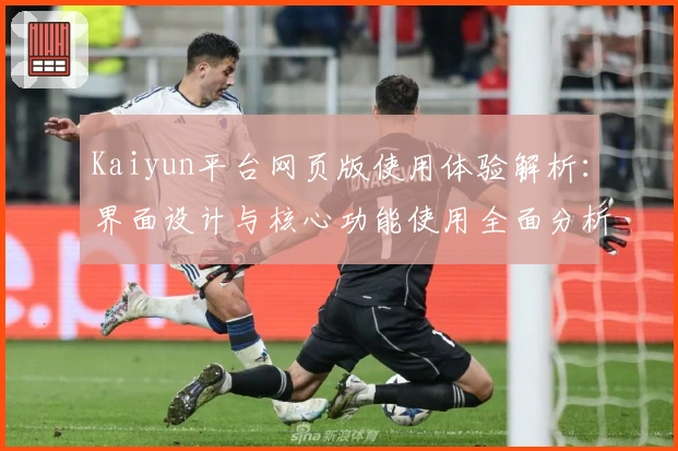 Kaiyun平台网页版使用体验解析：界面设计与核心功能使用全面分析