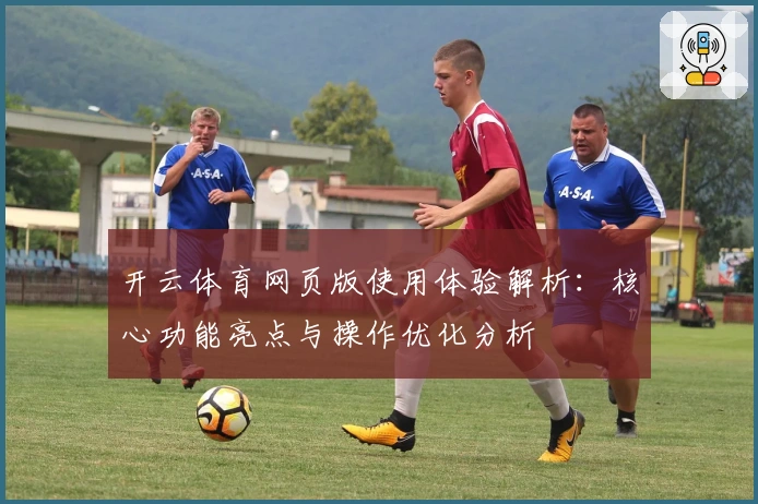 开云体育网页版使用体验解析:核心功能亮点与操作优化分析