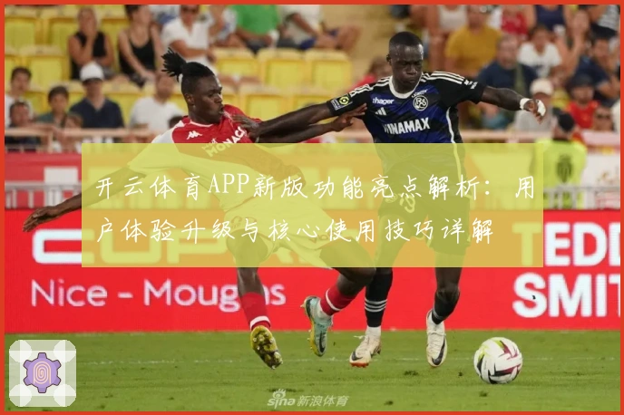 开云体育APP新版功能亮点解析:用户体验升级与核心使用技巧详解
