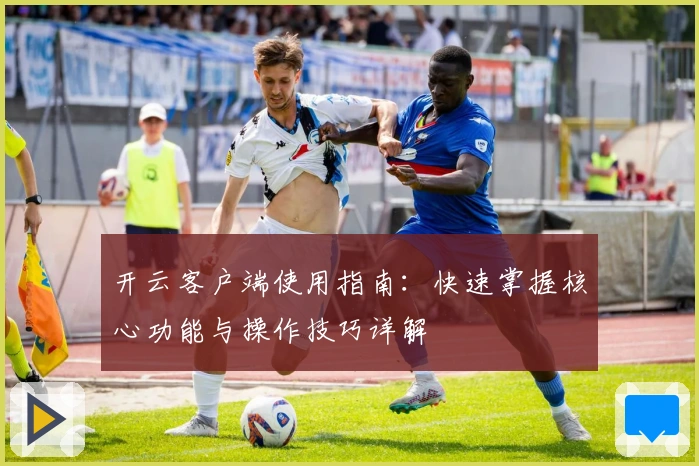 开云客户端使用指南：快速掌握核心功能与操作技巧详解