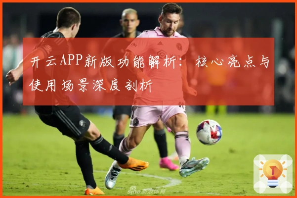 开云APP新版功能解析：核心亮点与使用场景深度剖析