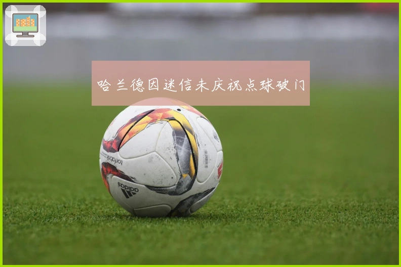 哈兰德因迷信未庆祝点球破门